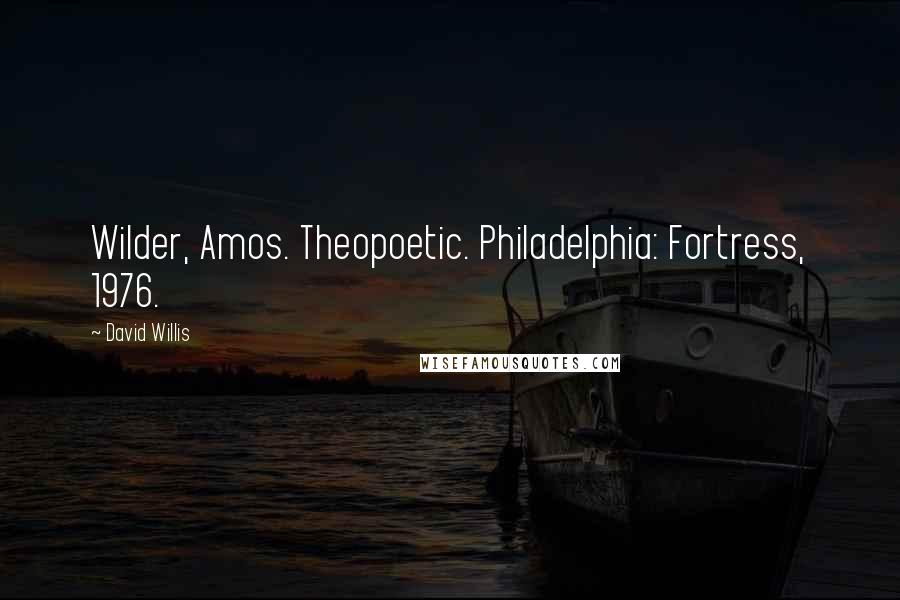 David Willis Quotes: Wilder, Amos. Theopoetic. Philadelphia: Fortress, 1976.