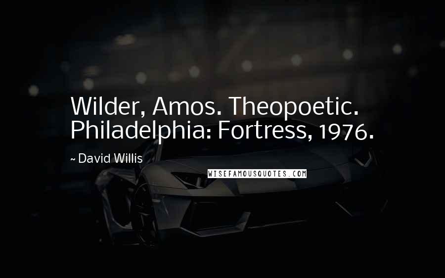 David Willis Quotes: Wilder, Amos. Theopoetic. Philadelphia: Fortress, 1976.