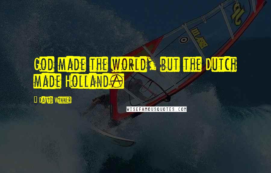 David Winner Quotes: God made the world, but the Dutch made Holland.