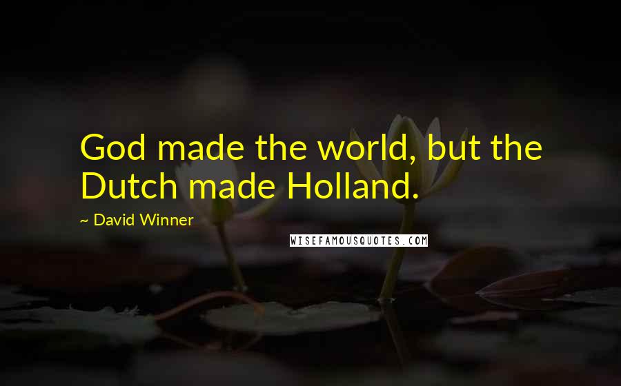 David Winner Quotes: God made the world, but the Dutch made Holland.