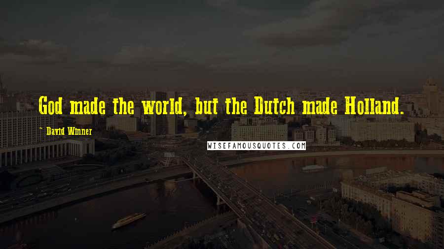 David Winner Quotes: God made the world, but the Dutch made Holland.