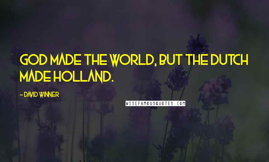 David Winner Quotes: God made the world, but the Dutch made Holland.