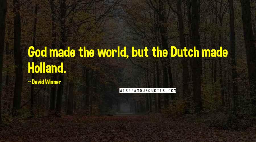 David Winner Quotes: God made the world, but the Dutch made Holland.