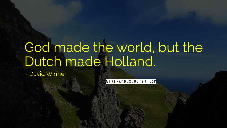 David Winner Quotes: God made the world, but the Dutch made Holland.