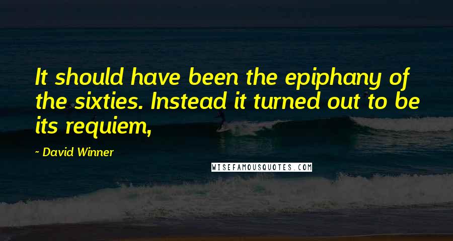 David Winner Quotes: It should have been the epiphany of the sixties. Instead it turned out to be its requiem,