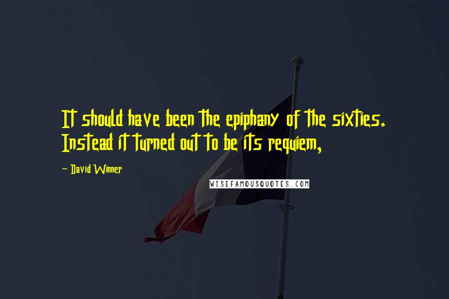 David Winner Quotes: It should have been the epiphany of the sixties. Instead it turned out to be its requiem,