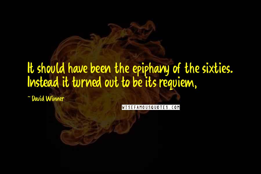 David Winner Quotes: It should have been the epiphany of the sixties. Instead it turned out to be its requiem,