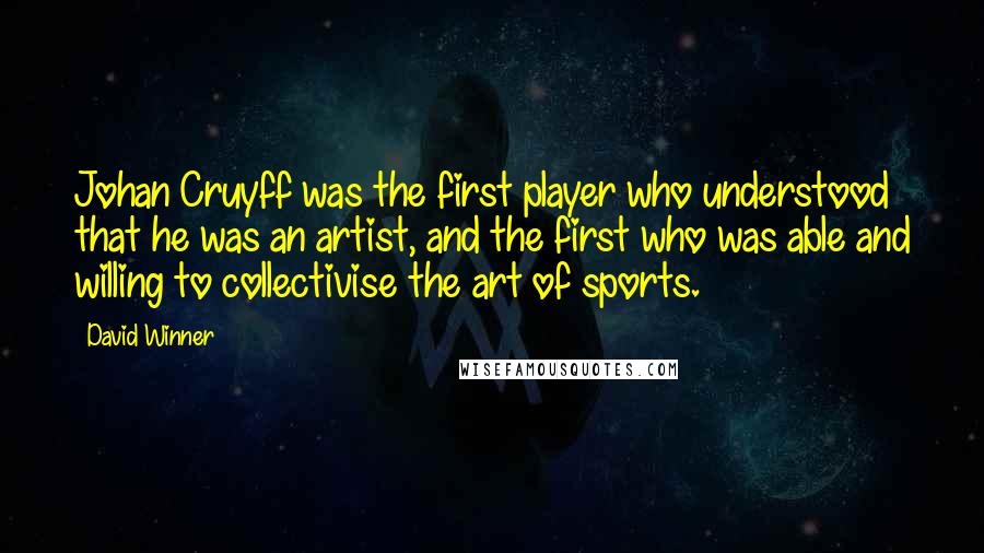 David Winner Quotes: Johan Cruyff was the first player who understood that he was an artist, and the first who was able and willing to collectivise the art of sports.