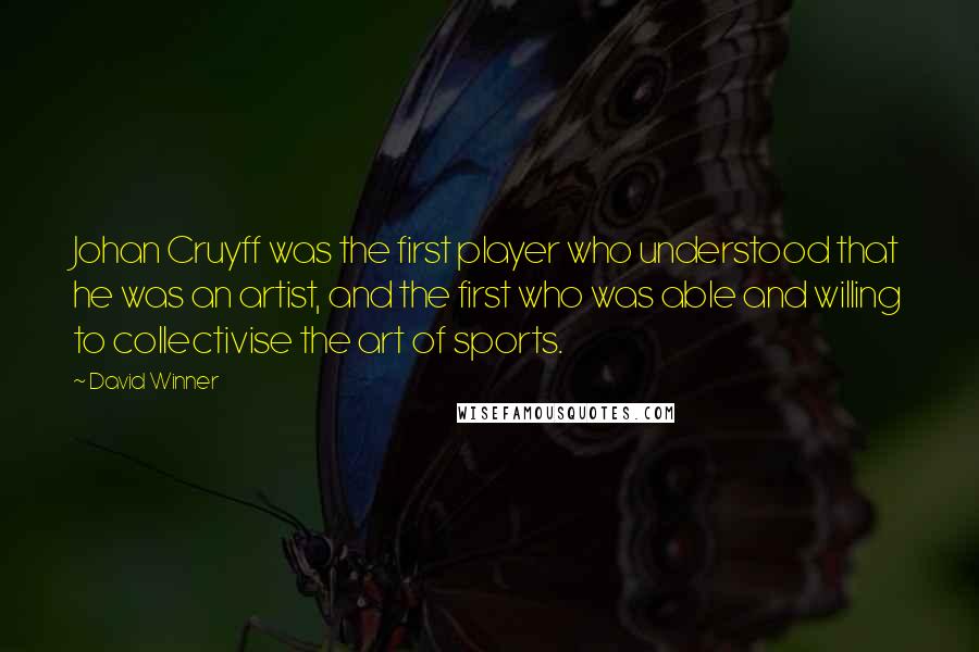 David Winner Quotes: Johan Cruyff was the first player who understood that he was an artist, and the first who was able and willing to collectivise the art of sports.