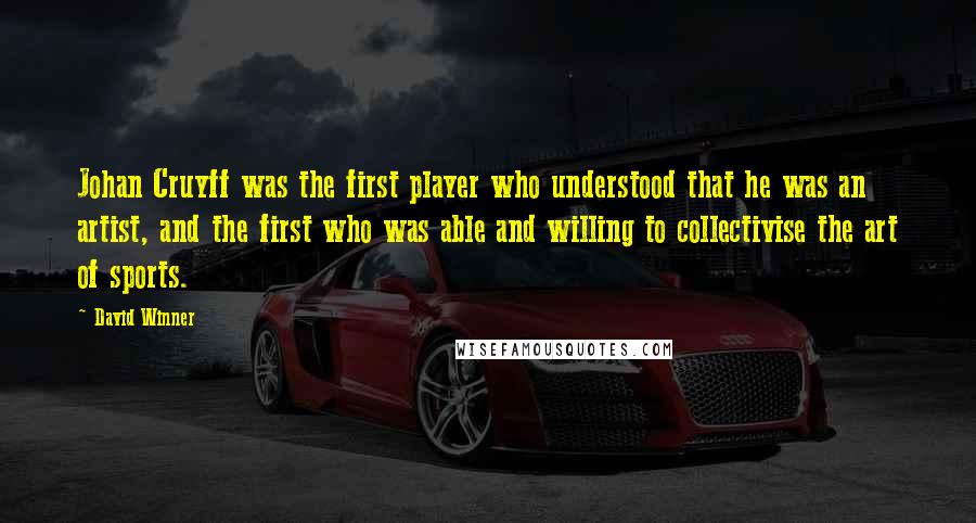 David Winner Quotes: Johan Cruyff was the first player who understood that he was an artist, and the first who was able and willing to collectivise the art of sports.