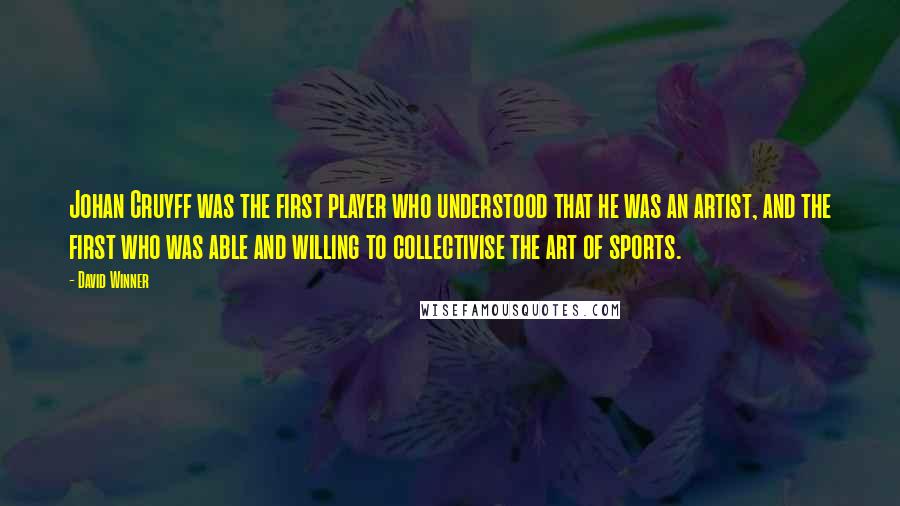 David Winner Quotes: Johan Cruyff was the first player who understood that he was an artist, and the first who was able and willing to collectivise the art of sports.