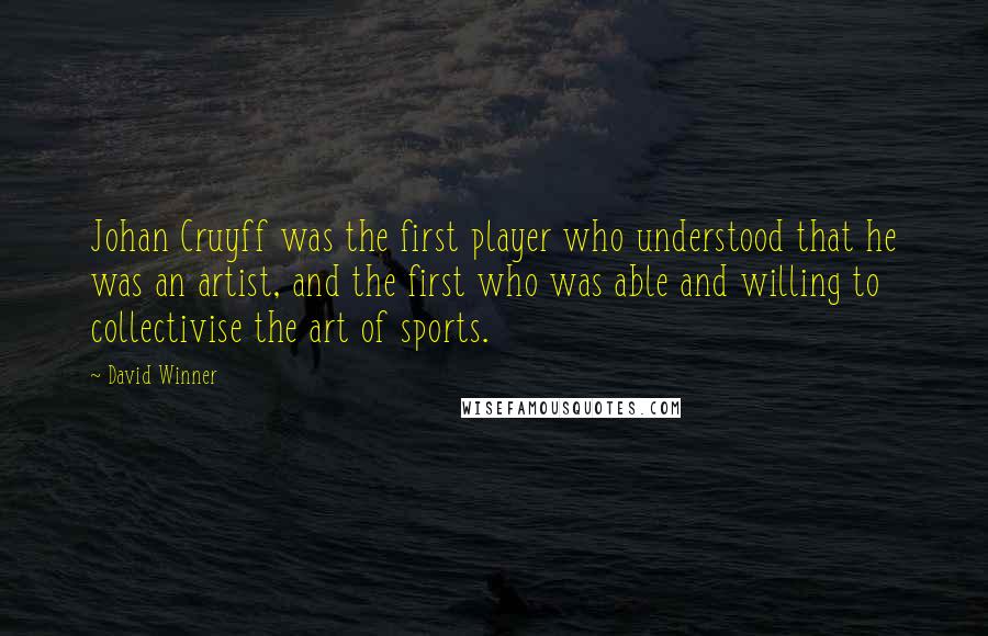 David Winner Quotes: Johan Cruyff was the first player who understood that he was an artist, and the first who was able and willing to collectivise the art of sports.