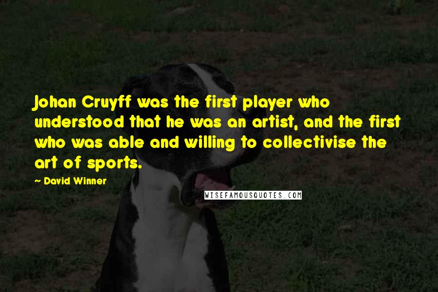 David Winner Quotes: Johan Cruyff was the first player who understood that he was an artist, and the first who was able and willing to collectivise the art of sports.