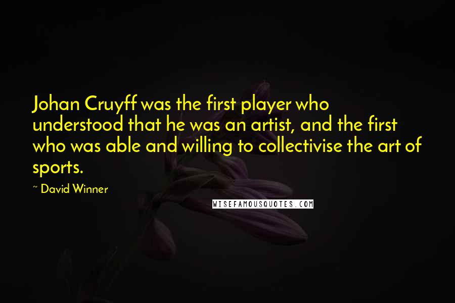 David Winner Quotes: Johan Cruyff was the first player who understood that he was an artist, and the first who was able and willing to collectivise the art of sports.