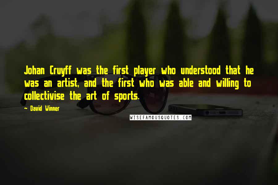 David Winner Quotes: Johan Cruyff was the first player who understood that he was an artist, and the first who was able and willing to collectivise the art of sports.