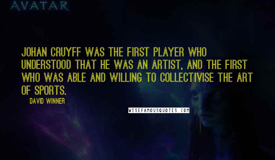 David Winner Quotes: Johan Cruyff was the first player who understood that he was an artist, and the first who was able and willing to collectivise the art of sports.