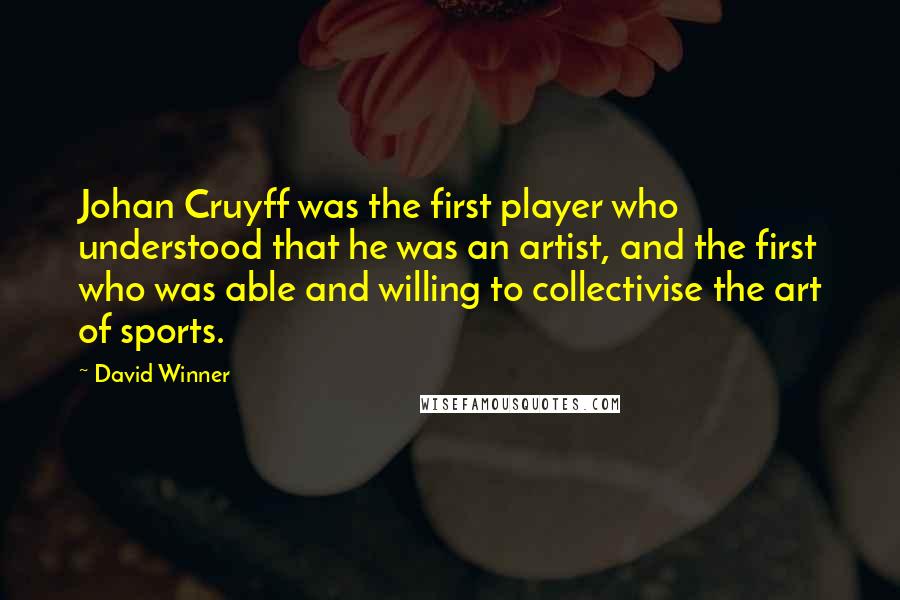 David Winner Quotes: Johan Cruyff was the first player who understood that he was an artist, and the first who was able and willing to collectivise the art of sports.