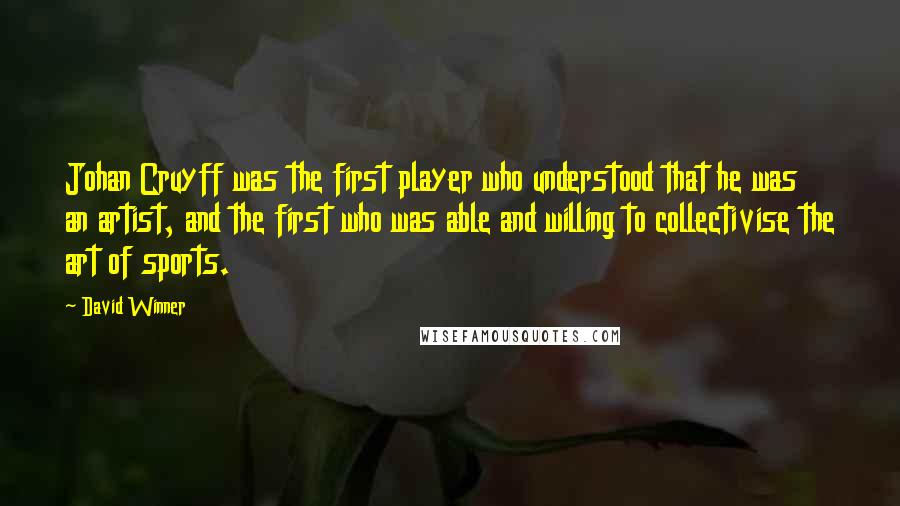 David Winner Quotes: Johan Cruyff was the first player who understood that he was an artist, and the first who was able and willing to collectivise the art of sports.