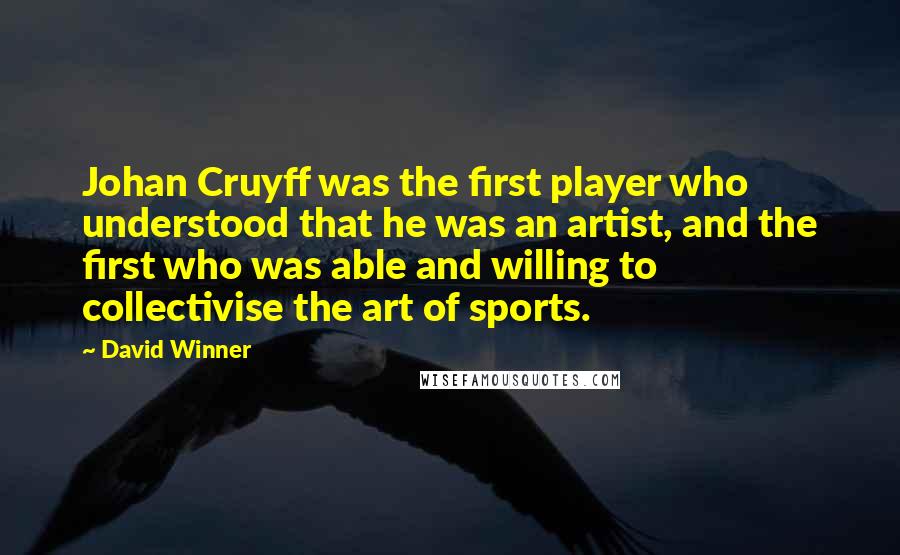 David Winner Quotes: Johan Cruyff was the first player who understood that he was an artist, and the first who was able and willing to collectivise the art of sports.