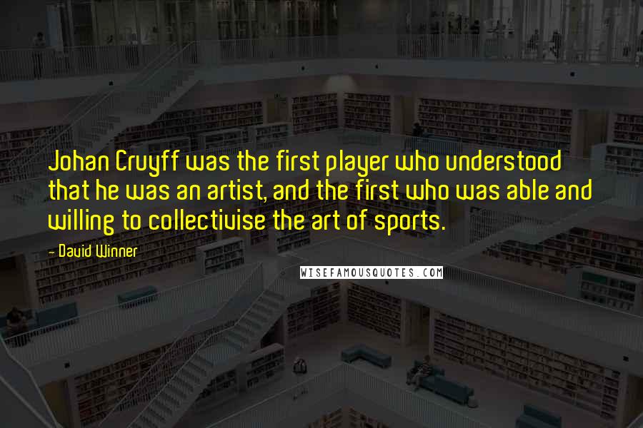 David Winner Quotes: Johan Cruyff was the first player who understood that he was an artist, and the first who was able and willing to collectivise the art of sports.