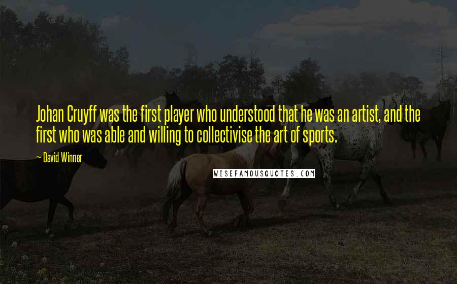 David Winner Quotes: Johan Cruyff was the first player who understood that he was an artist, and the first who was able and willing to collectivise the art of sports.