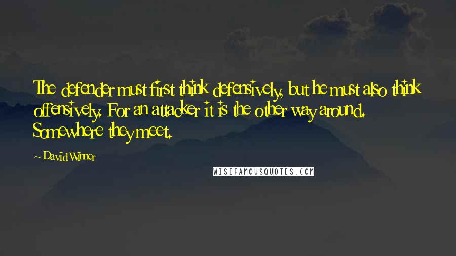 David Winner Quotes: The defender must first think defensively, but he must also think offensively. For an attacker it is the other way around. Somewhere they meet.