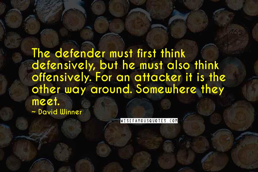 David Winner Quotes: The defender must first think defensively, but he must also think offensively. For an attacker it is the other way around. Somewhere they meet.