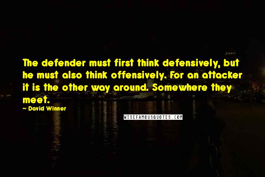 David Winner Quotes: The defender must first think defensively, but he must also think offensively. For an attacker it is the other way around. Somewhere they meet.