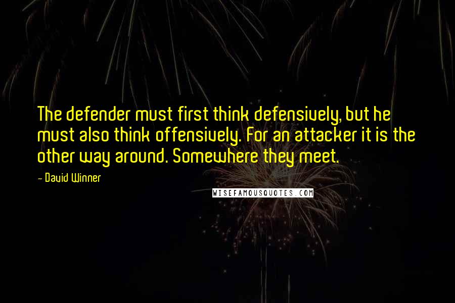 David Winner Quotes: The defender must first think defensively, but he must also think offensively. For an attacker it is the other way around. Somewhere they meet.