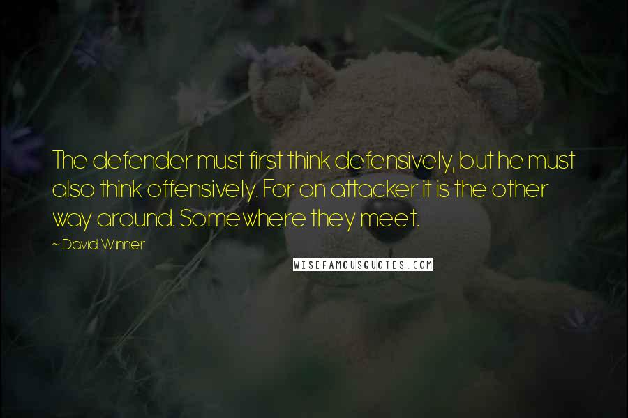 David Winner Quotes: The defender must first think defensively, but he must also think offensively. For an attacker it is the other way around. Somewhere they meet.