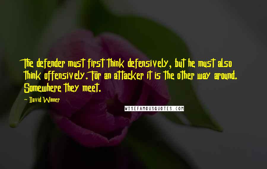 David Winner Quotes: The defender must first think defensively, but he must also think offensively. For an attacker it is the other way around. Somewhere they meet.