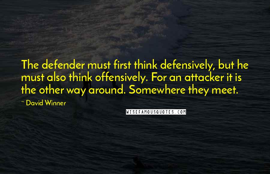 David Winner Quotes: The defender must first think defensively, but he must also think offensively. For an attacker it is the other way around. Somewhere they meet.