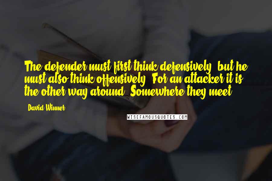 David Winner Quotes: The defender must first think defensively, but he must also think offensively. For an attacker it is the other way around. Somewhere they meet.