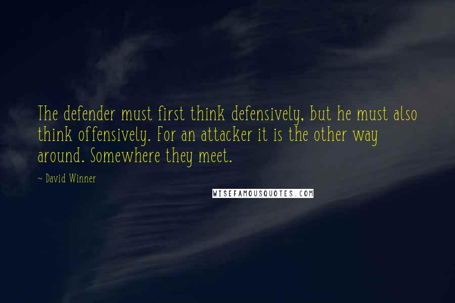 David Winner Quotes: The defender must first think defensively, but he must also think offensively. For an attacker it is the other way around. Somewhere they meet.