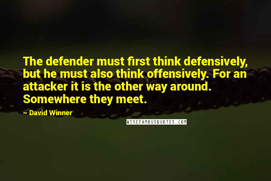 David Winner Quotes: The defender must first think defensively, but he must also think offensively. For an attacker it is the other way around. Somewhere they meet.