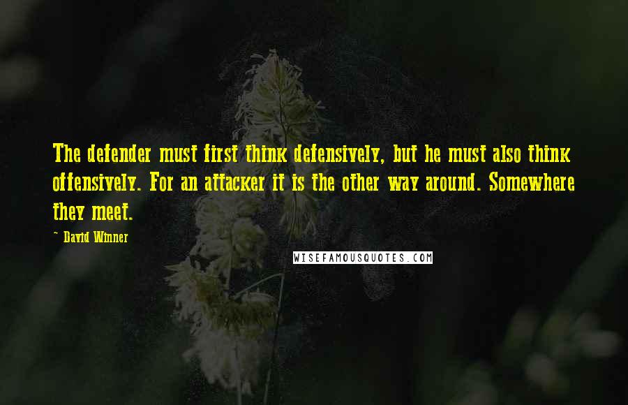 David Winner Quotes: The defender must first think defensively, but he must also think offensively. For an attacker it is the other way around. Somewhere they meet.