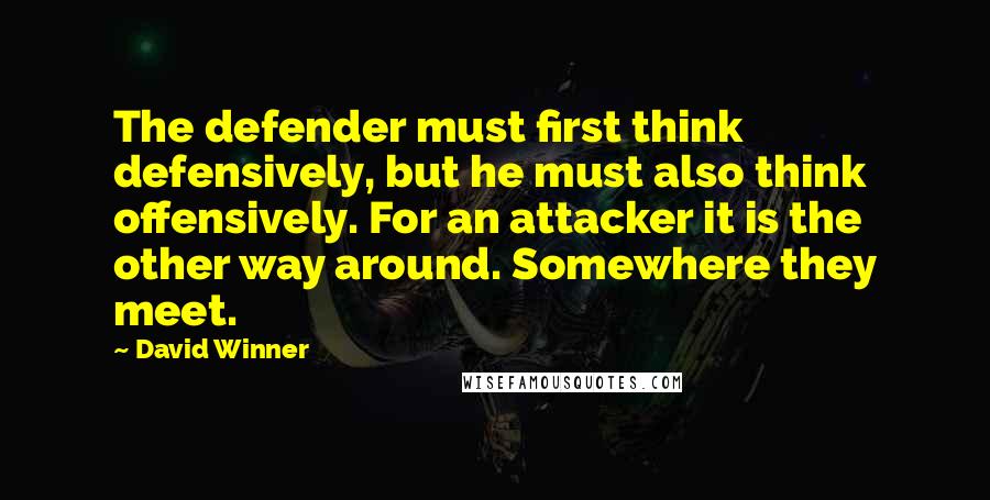 David Winner Quotes: The defender must first think defensively, but he must also think offensively. For an attacker it is the other way around. Somewhere they meet.