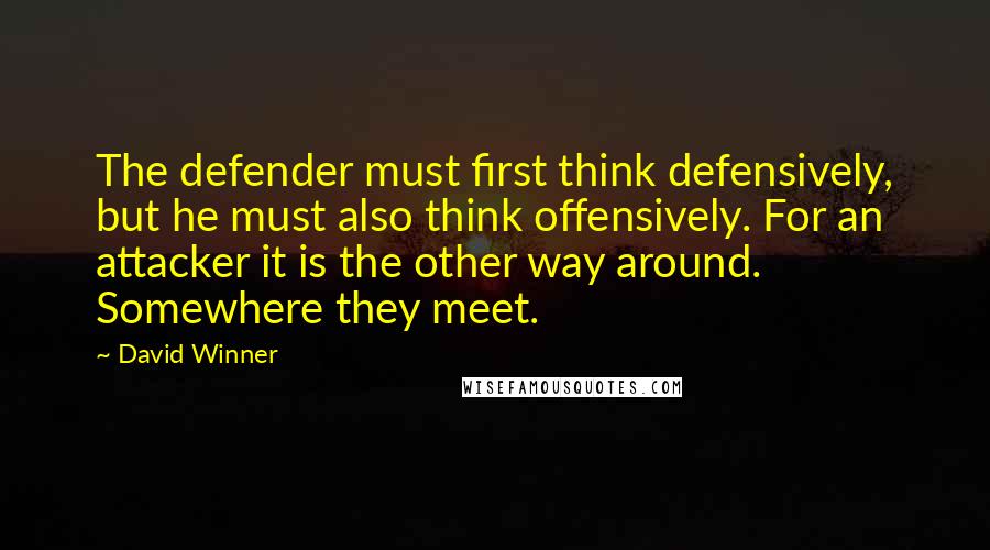 David Winner Quotes: The defender must first think defensively, but he must also think offensively. For an attacker it is the other way around. Somewhere they meet.