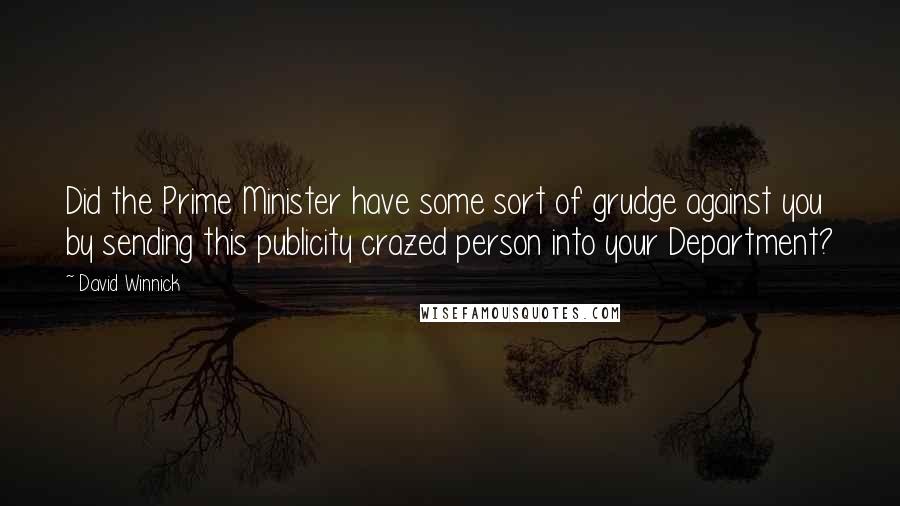 David Winnick Quotes: Did the Prime Minister have some sort of grudge against you by sending this publicity crazed person into your Department?