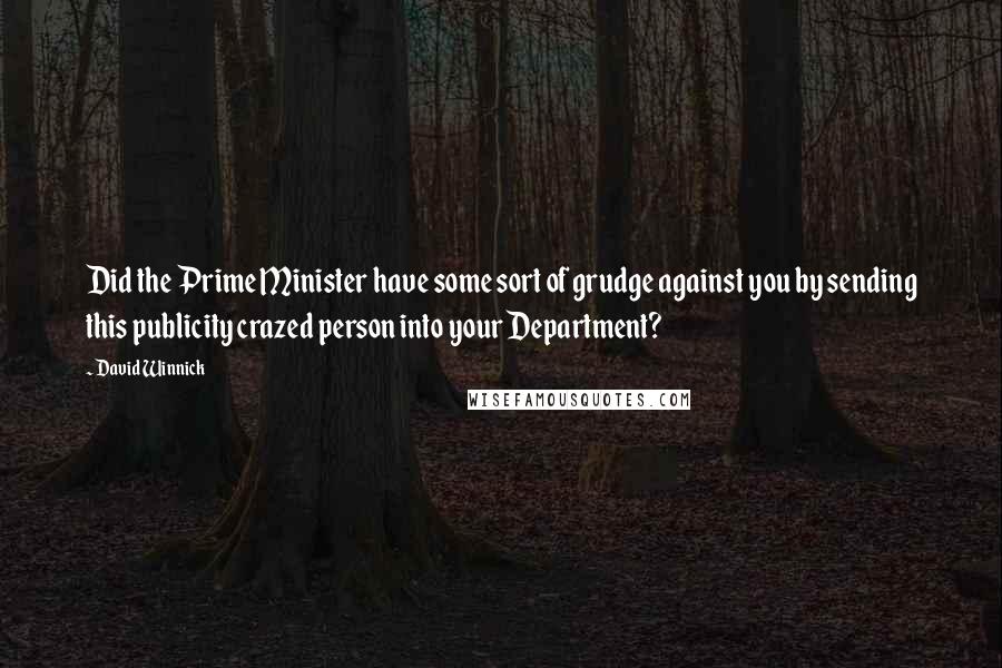 David Winnick Quotes: Did the Prime Minister have some sort of grudge against you by sending this publicity crazed person into your Department?