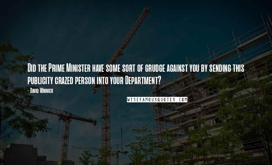 David Winnick Quotes: Did the Prime Minister have some sort of grudge against you by sending this publicity crazed person into your Department?