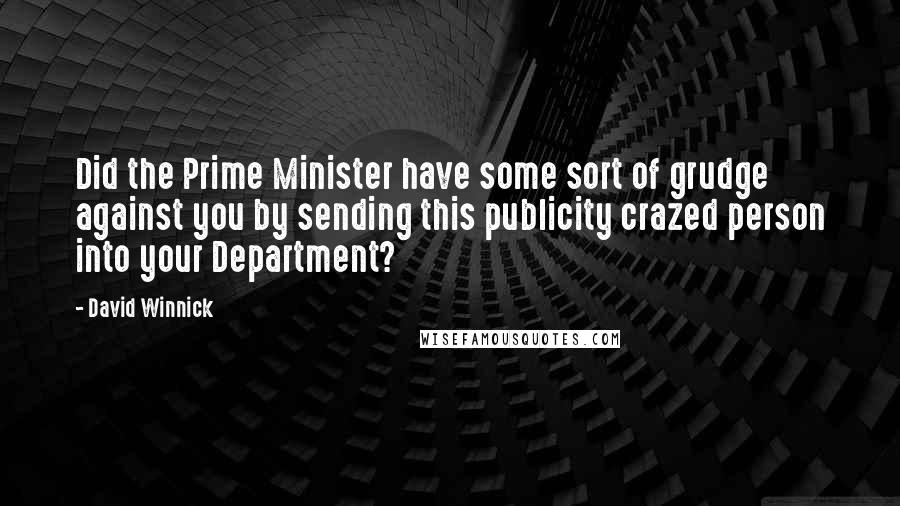 David Winnick Quotes: Did the Prime Minister have some sort of grudge against you by sending this publicity crazed person into your Department?