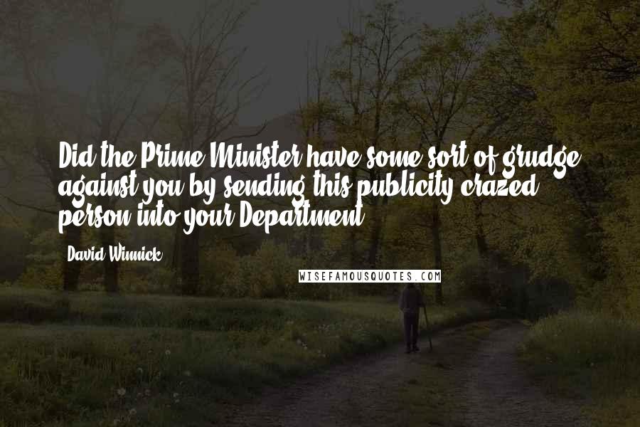 David Winnick Quotes: Did the Prime Minister have some sort of grudge against you by sending this publicity crazed person into your Department?