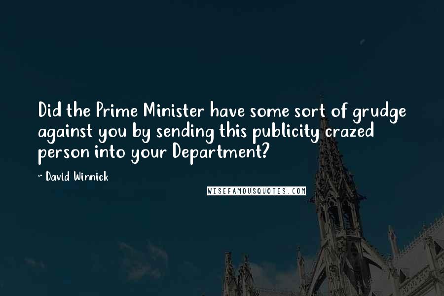 David Winnick Quotes: Did the Prime Minister have some sort of grudge against you by sending this publicity crazed person into your Department?