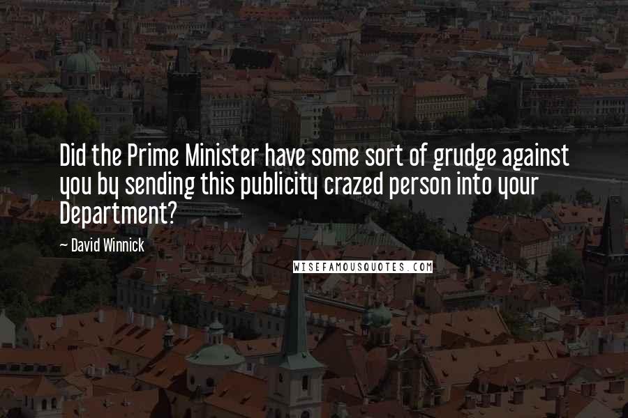 David Winnick Quotes: Did the Prime Minister have some sort of grudge against you by sending this publicity crazed person into your Department?
