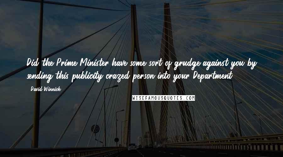 David Winnick Quotes: Did the Prime Minister have some sort of grudge against you by sending this publicity crazed person into your Department?