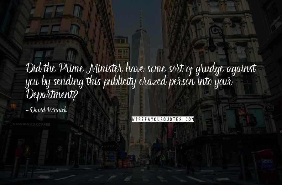 David Winnick Quotes: Did the Prime Minister have some sort of grudge against you by sending this publicity crazed person into your Department?