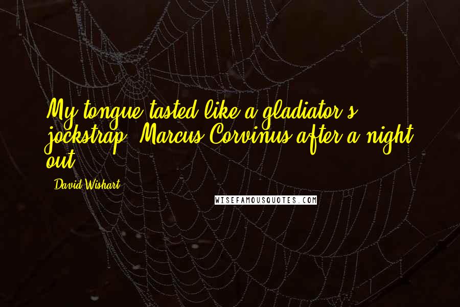 David Wishart Quotes: My tongue tasted like a gladiator's jockstrap [Marcus Corvinus after a night out]