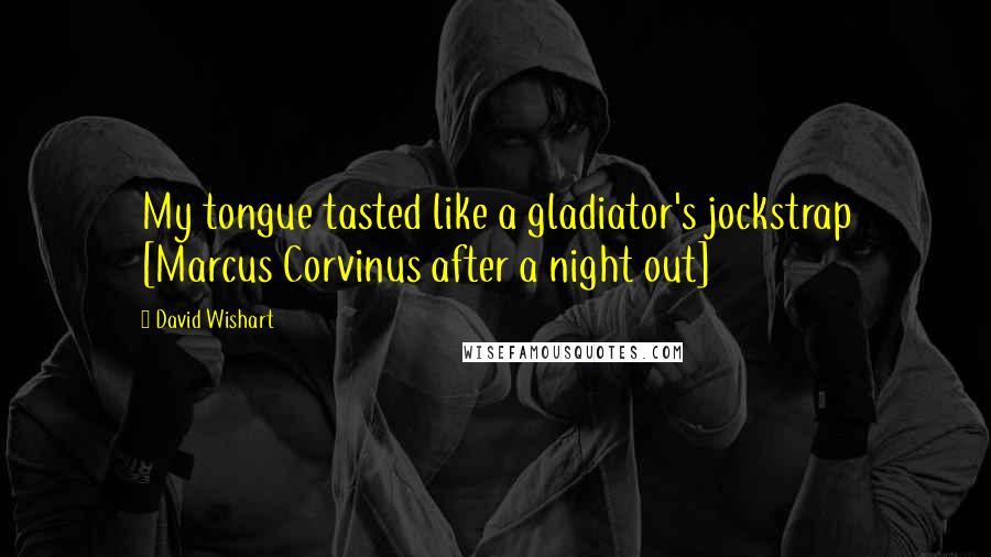 David Wishart Quotes: My tongue tasted like a gladiator's jockstrap [Marcus Corvinus after a night out]