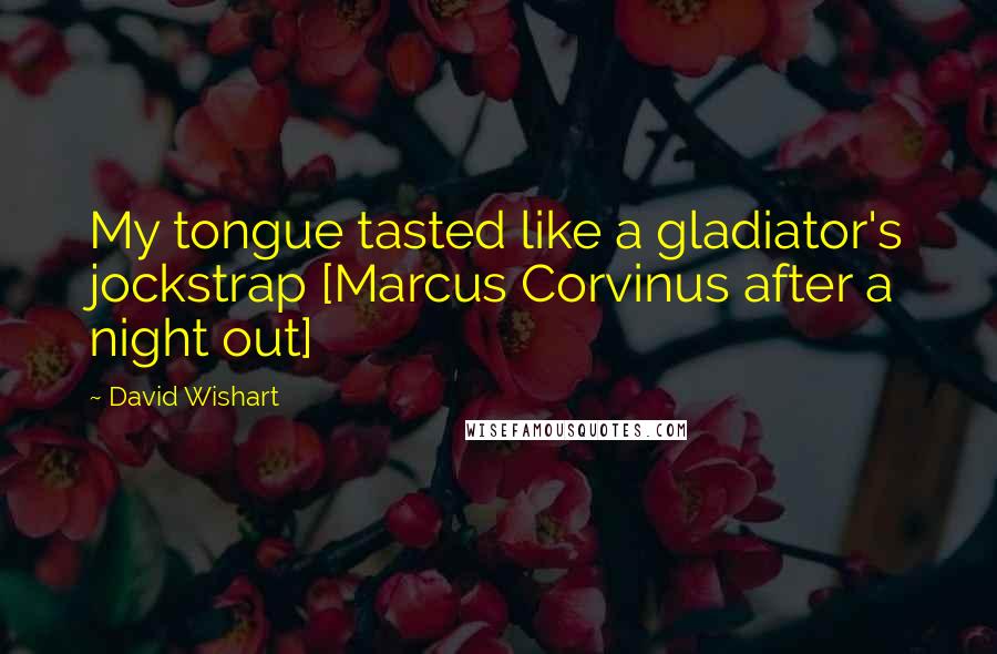 David Wishart Quotes: My tongue tasted like a gladiator's jockstrap [Marcus Corvinus after a night out]